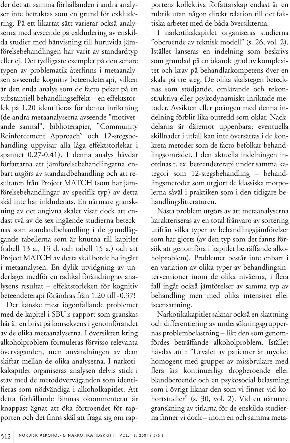 Det tydligaste exemplet på den senare typen av problematik återfinns i metaanalysen avseende kognitiv beteendeterapi, vilken är den enda analys som de facto pekar på en substantiell behandlingseffekt