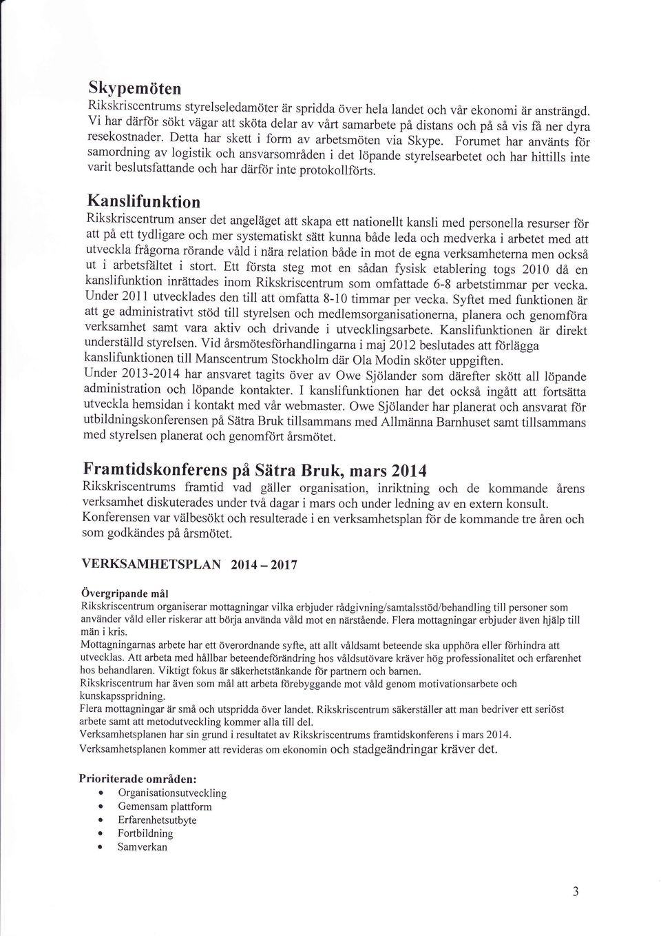 Forumet har använts ftir samordning av logistik och ansvarsområden i det löpande styrelsearbetet och har hittills inte varit beslutsfattande och har diirftr inte protokollförti.