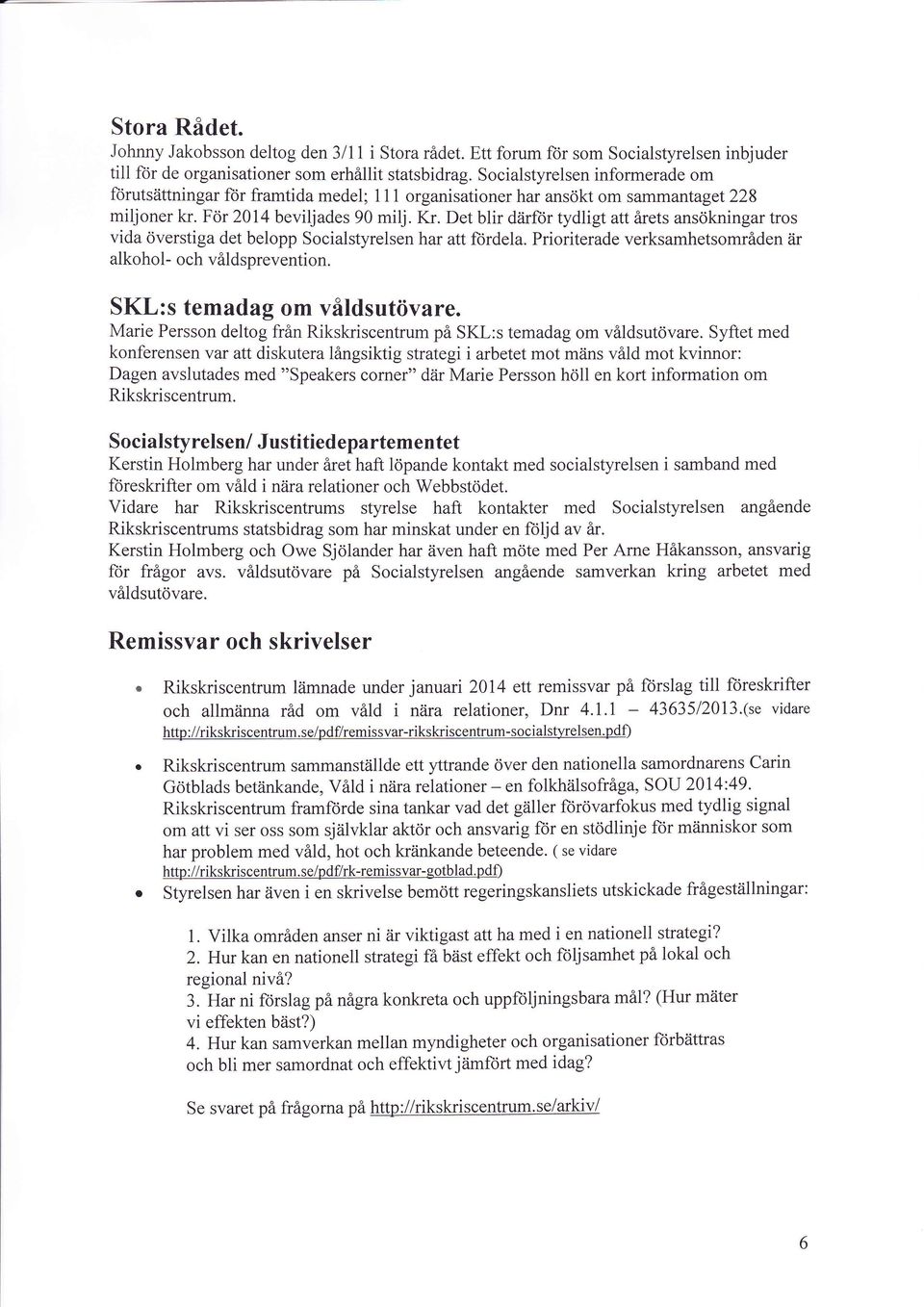 Det blir diirftir tydligt att årets ansökningar tros vida överstiga det belopp Socialstyrelsen har att ft)rdela. Prioriterade verksamhetsområden iir alkohol- och våldsprevention.