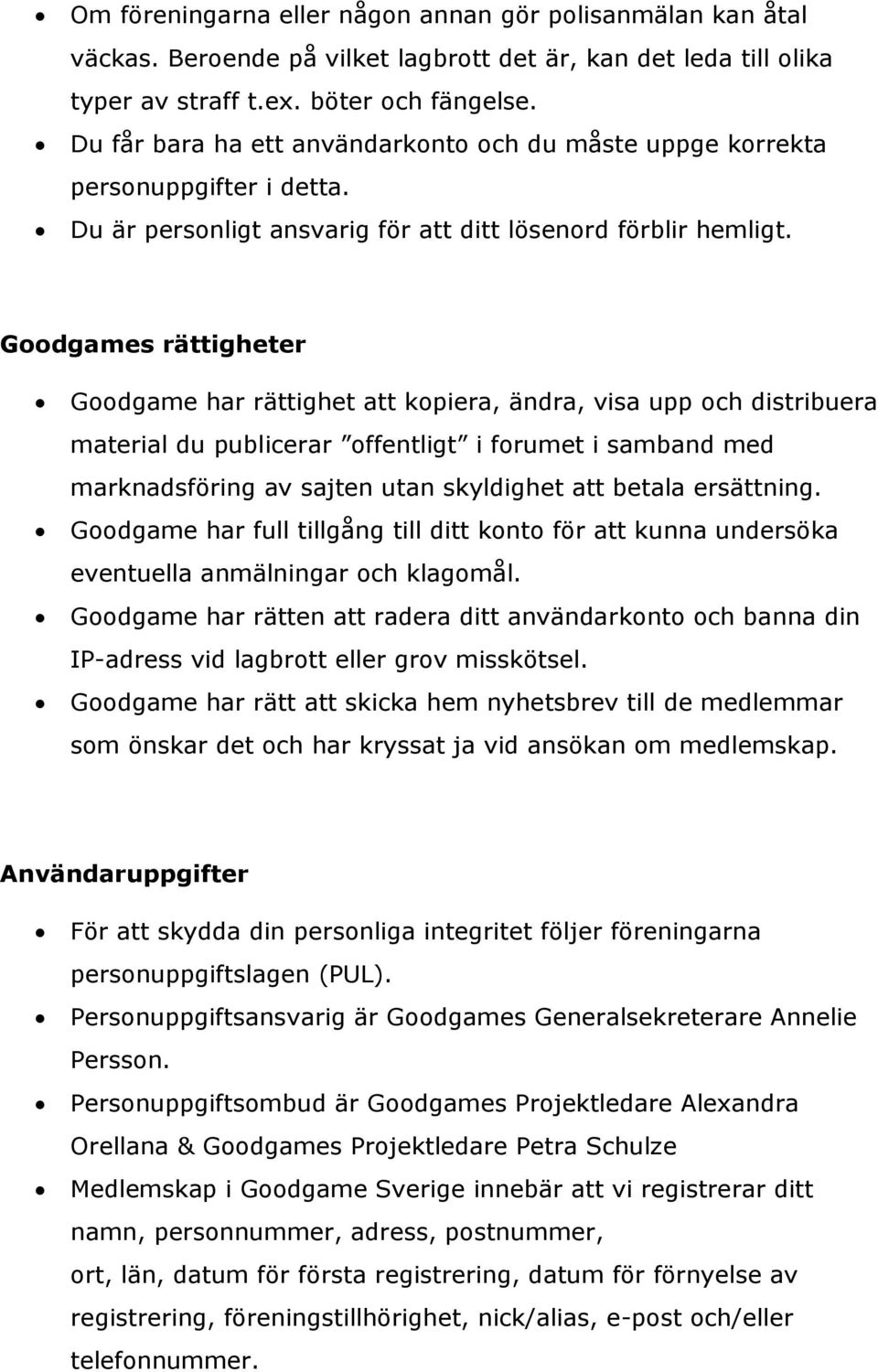 Goodgames rättigheter Goodgame har rättighet att kopiera, ändra, visa upp och distribuera material du publicerar offentligt i forumet i samband med marknadsföring av sajten utan skyldighet att betala