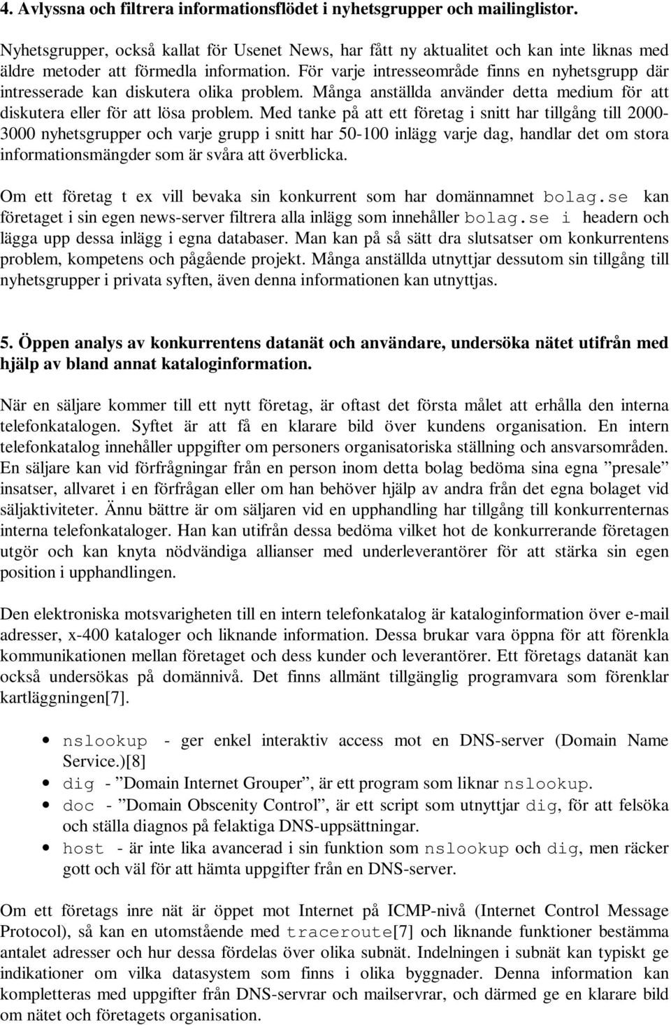 För varje intresseområde finns en nyhetsgrupp där intresserade kan diskutera olika problem. Många anställda använder detta medium för att diskutera eller för att lösa problem.