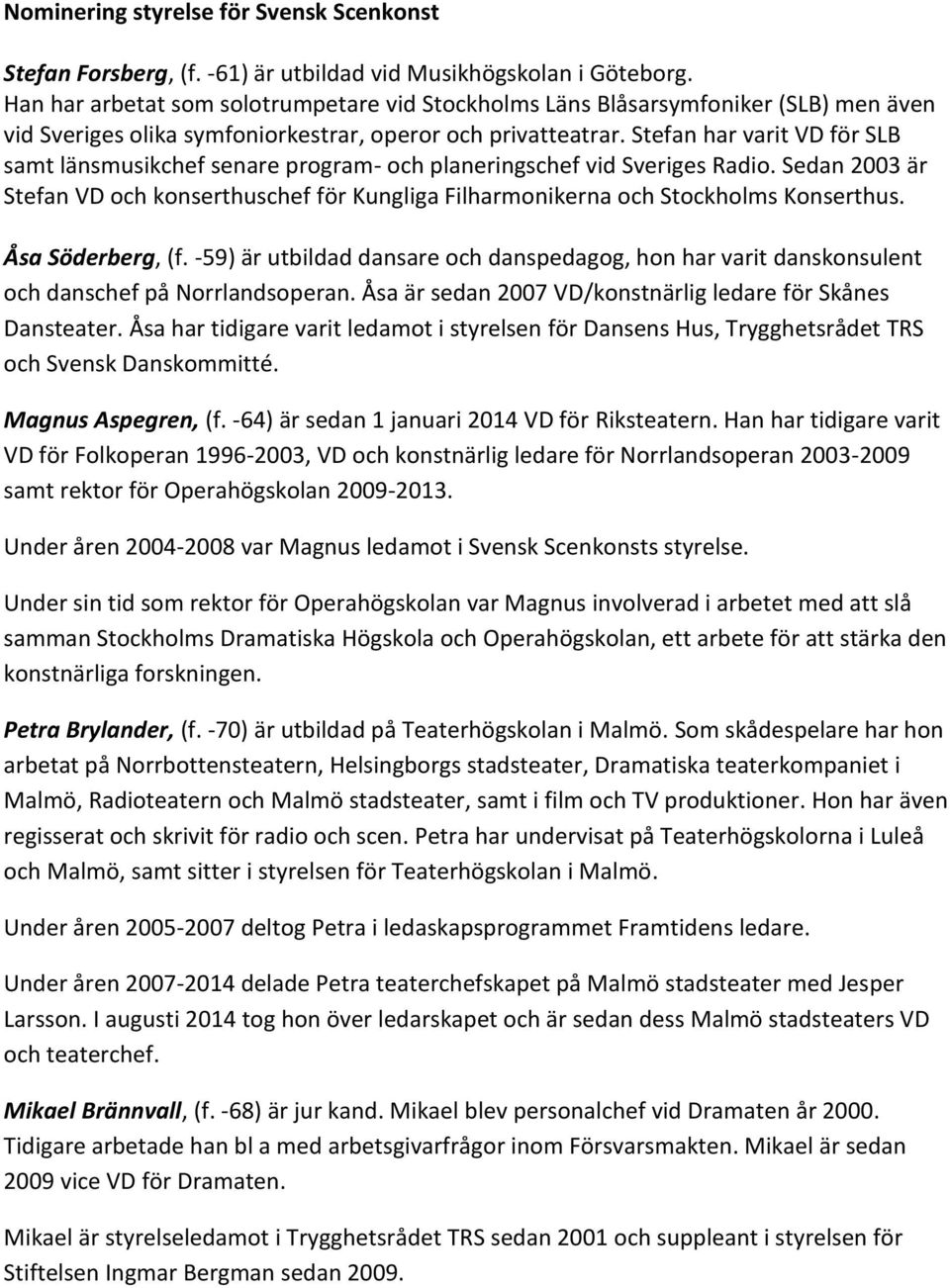 Stefan har varit VD för SLB samt länsmusikchef senare program- och planeringschef vid Sveriges Radio. Sedan 2003 är Stefan VD och konserthuschef för Kungliga Filharmonikerna och Stockholms Konserthus.