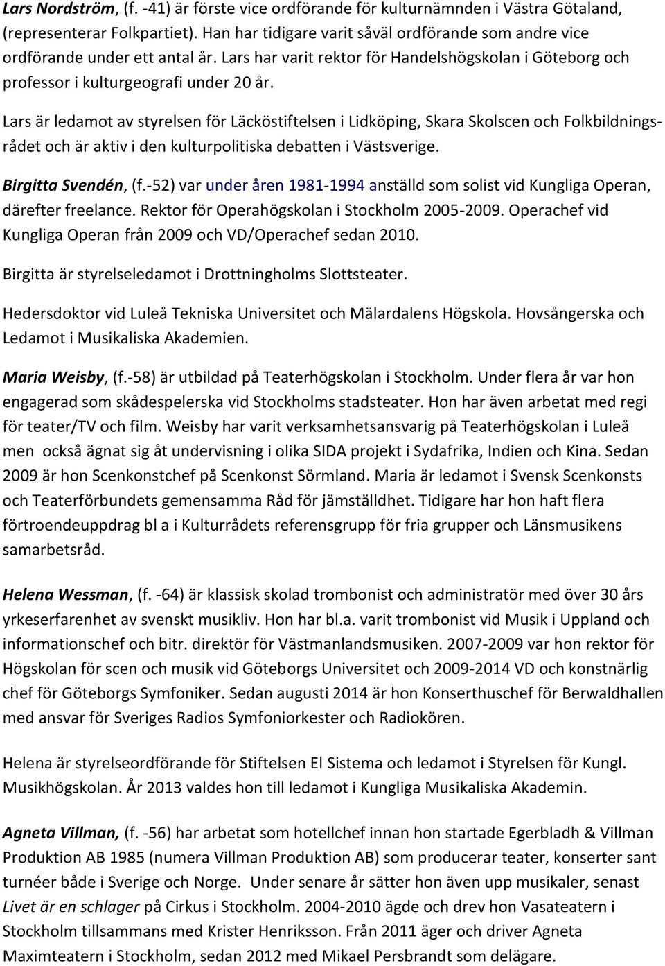 Lars är ledamot av styrelsen för Läcköstiftelsen i Lidköping, Skara Skolscen och Folkbildningsrådet och är aktiv i den kulturpolitiska debatten i Västsverige. Birgitta Svendén, (f.