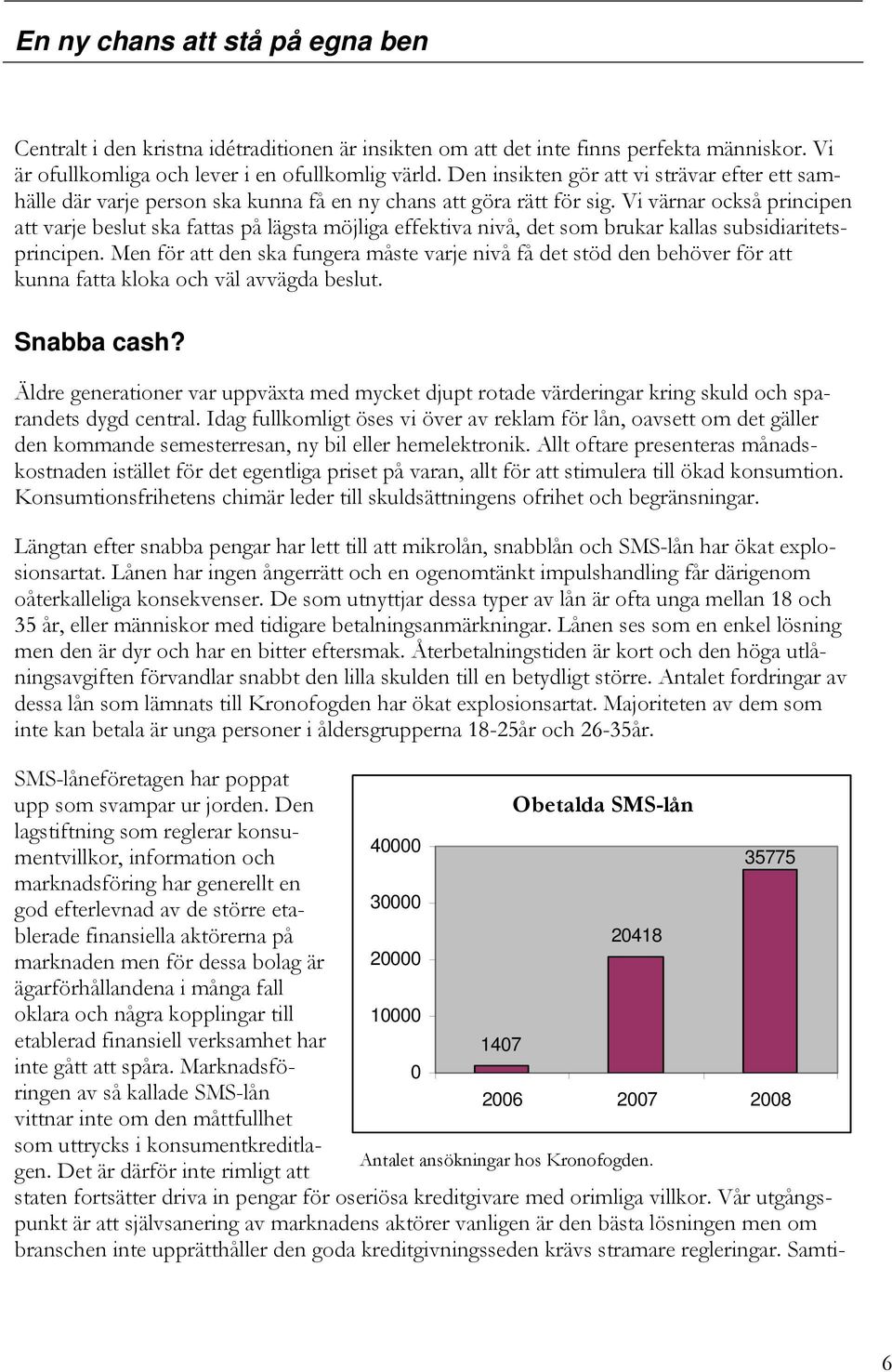 Vi värnar också principen att varje beslut ska fattas på lägsta möjliga effektiva nivå, det som brukar kallas subsidiaritetsprincipen.