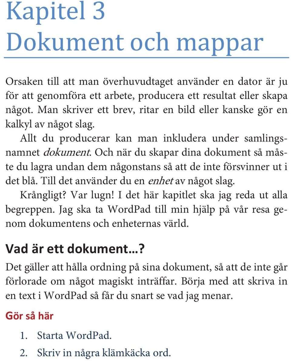 Och när du skapar dina dokument så måste du lagra undan dem någonstans så att de inte försvinner ut i det blå. Till det använder du en enhet av något slag. Krångligt? Var lugn!