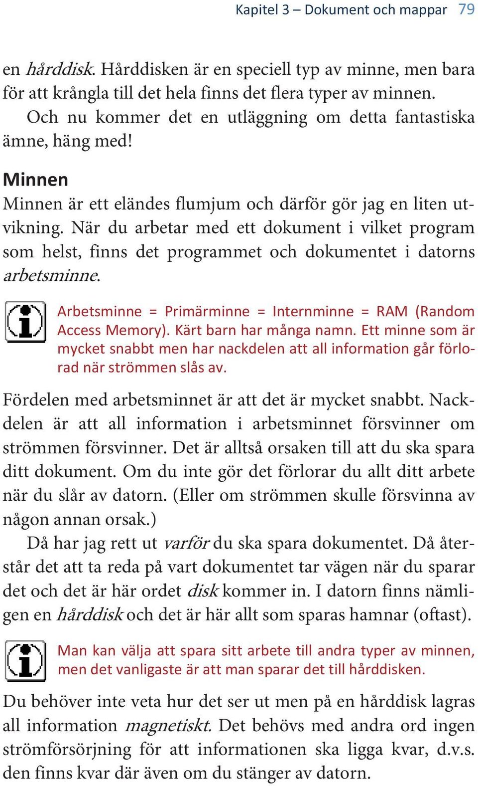 När du arbetar med ett dokument i vilket program som helst, finns det programmet och dokumentet i datorns arbetsminne. Arbetsminne = Primärminne = Internminne = RAM (Random Access Memory).