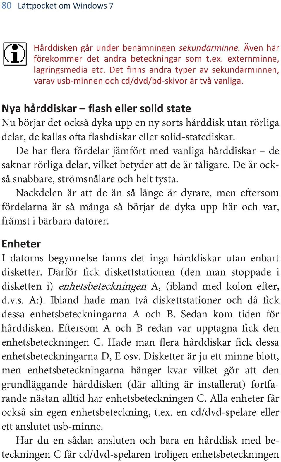 Nya hårddiskar flash eller solid state Nu börjar det också dyka upp en ny sorts hårddisk utan rörliga delar, de kallas ofta flashdiskar eller solid-statediskar.