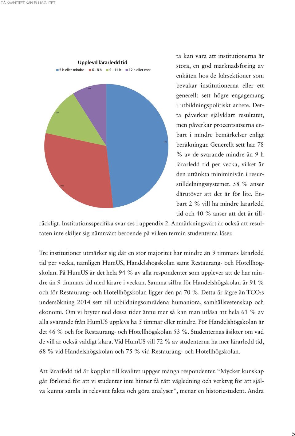 Generellt sett har 78 % av de svarande mindre än 9 h lärarledd tid per vecka, vilket är den uttänkta miniminivån i resurstilldelningssystemet. 58 % anser därutöver att det är för lite.