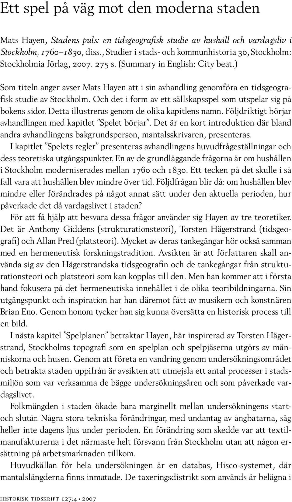 ) Som titeln anger avser Mats Hayen att i sin avhandling genomföra en tidsgeografisk studie av Stockholm. Och det i form av ett sällskapsspel som utspelar sig på bokens sidor.