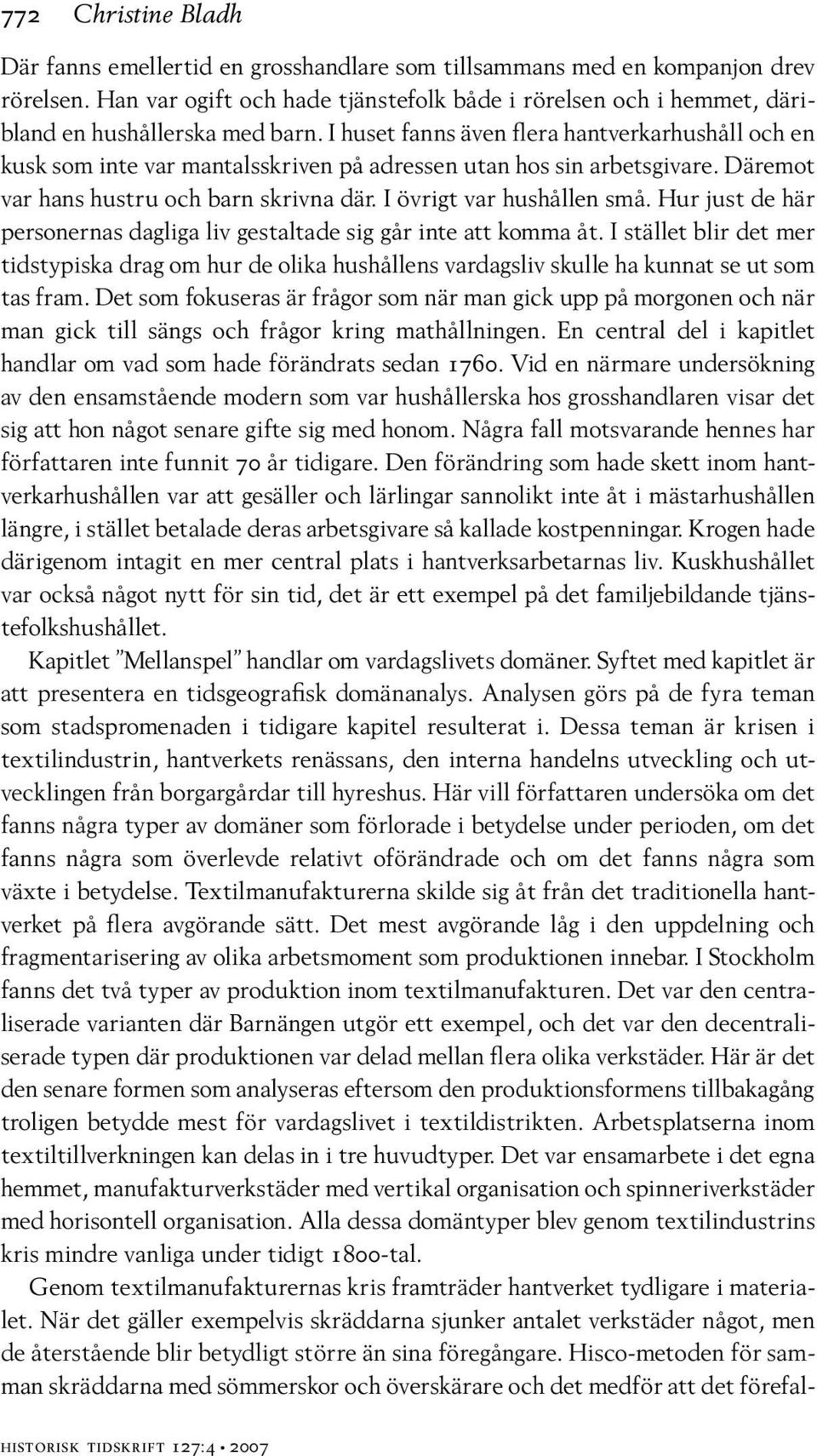 I huset fanns även flera hantverkarhushåll och en kusk som inte var mantalsskriven på adressen utan hos sin arbetsgivare. Däremot var hans hustru och barn skrivna där. I övrigt var hushållen små.