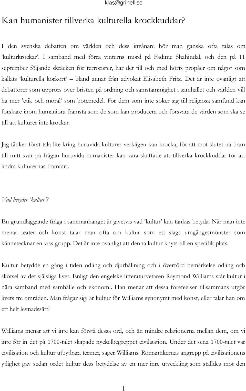 annat från advokat Elisabeth Fritz. Det är inte ovanligt att debattörer som upprörs över bristen på ordning och samstämmighet i samhället och världen vill ha mer etik och moral som botemedel.