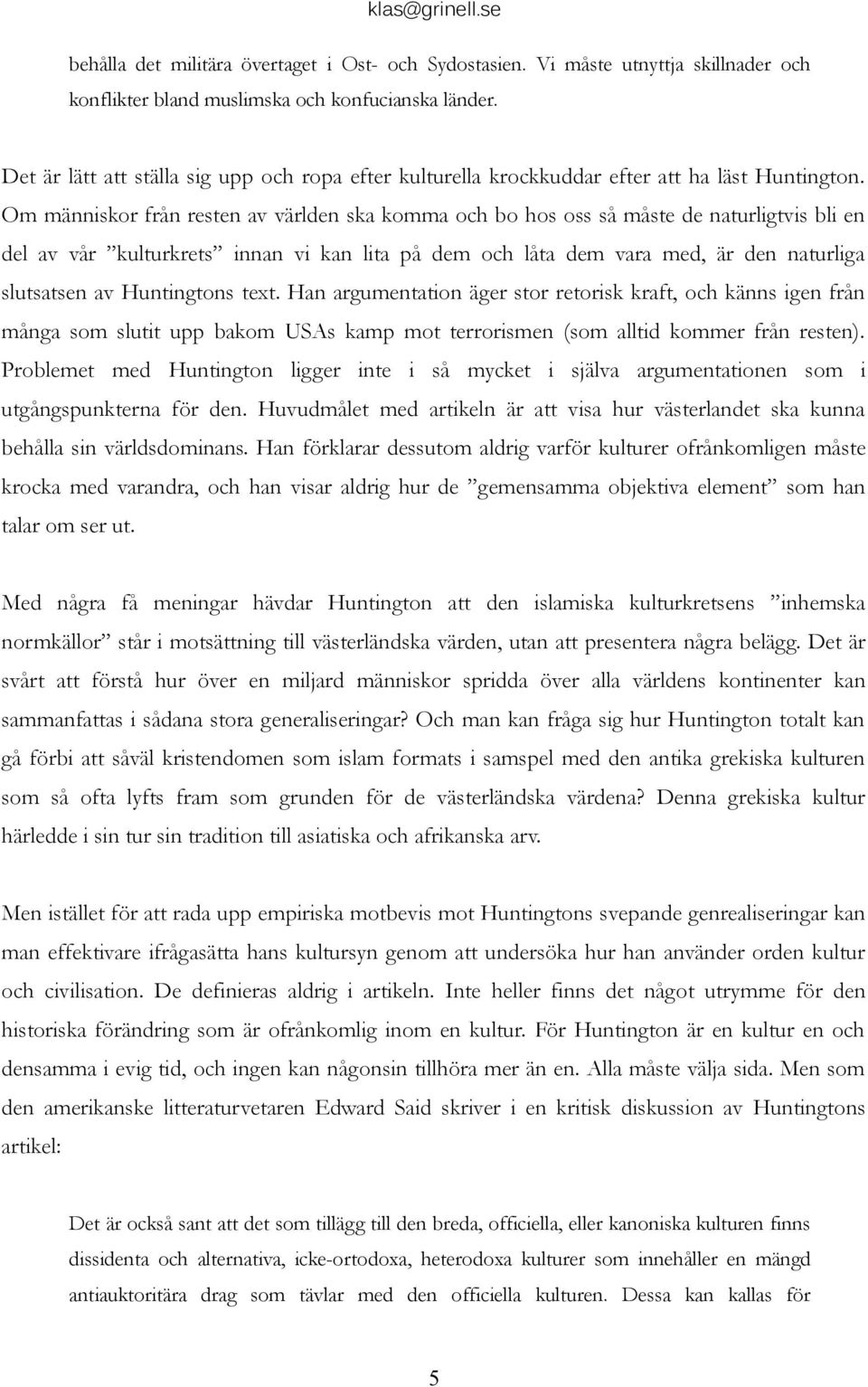 Om människor från resten av världen ska komma och bo hos oss så måste de naturligtvis bli en del av vår kulturkrets innan vi kan lita på dem och låta dem vara med, är den naturliga slutsatsen av