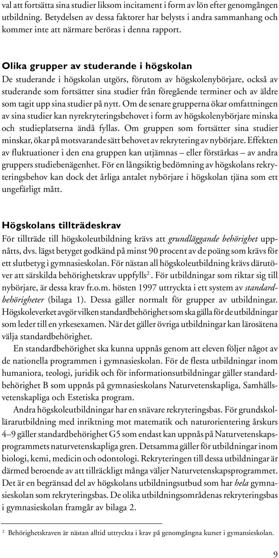 Olika grupper av studerande i högskolan De studerande i högskolan utgörs, förutom av högskolenybörjare, också av studerande som fortsätter sina studier från föregående terminer och av äldre som tagit