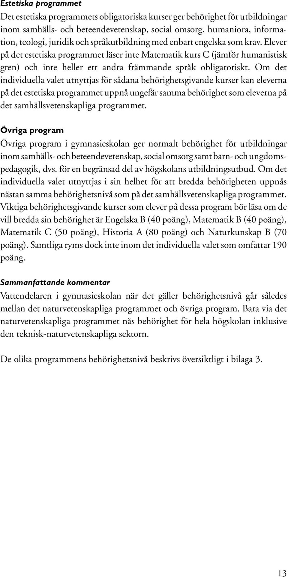 Om det individuella valet utnyttjas för sådana behörighetsgivande kurser kan eleverna på det estetiska programmet uppnå ungefär samma behörighet som eleverna på det samhällsvetenskapliga programmet.