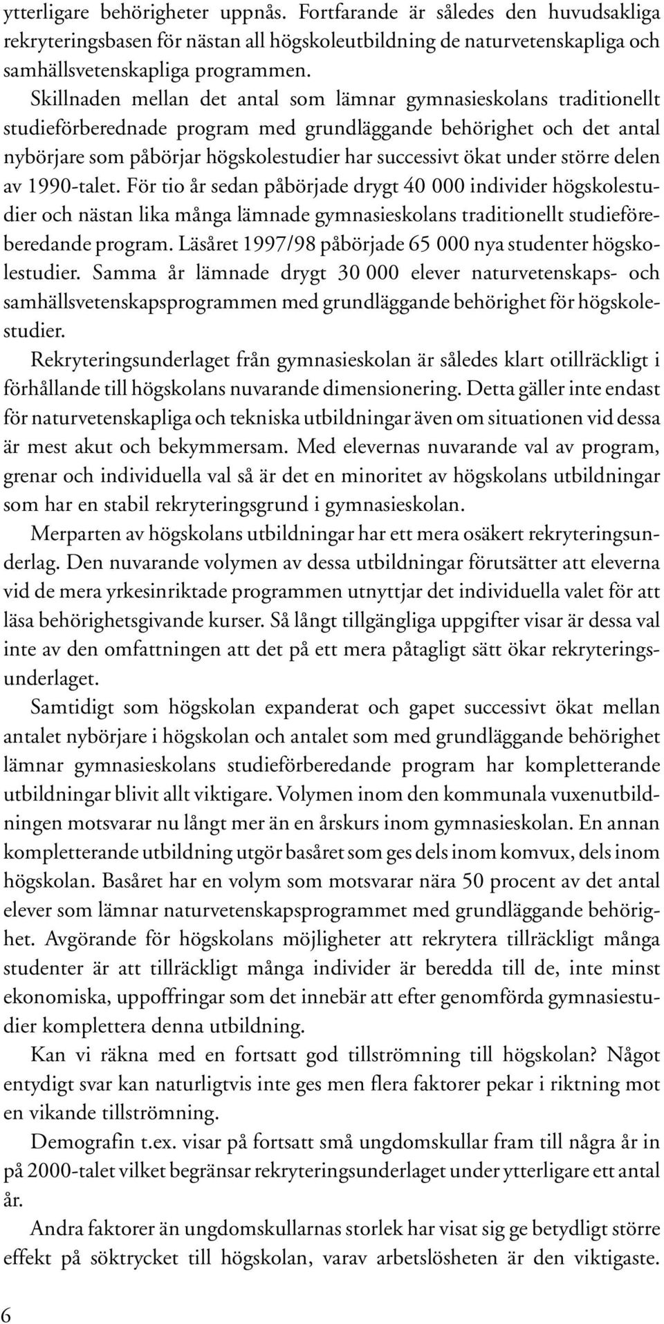 under större delen av 1990-talet. För tio år sedan påbörjade drygt 40 000 individer högskolestudier och nästan lika många lämnade gymnasieskolans traditionellt studieföreberedande program.