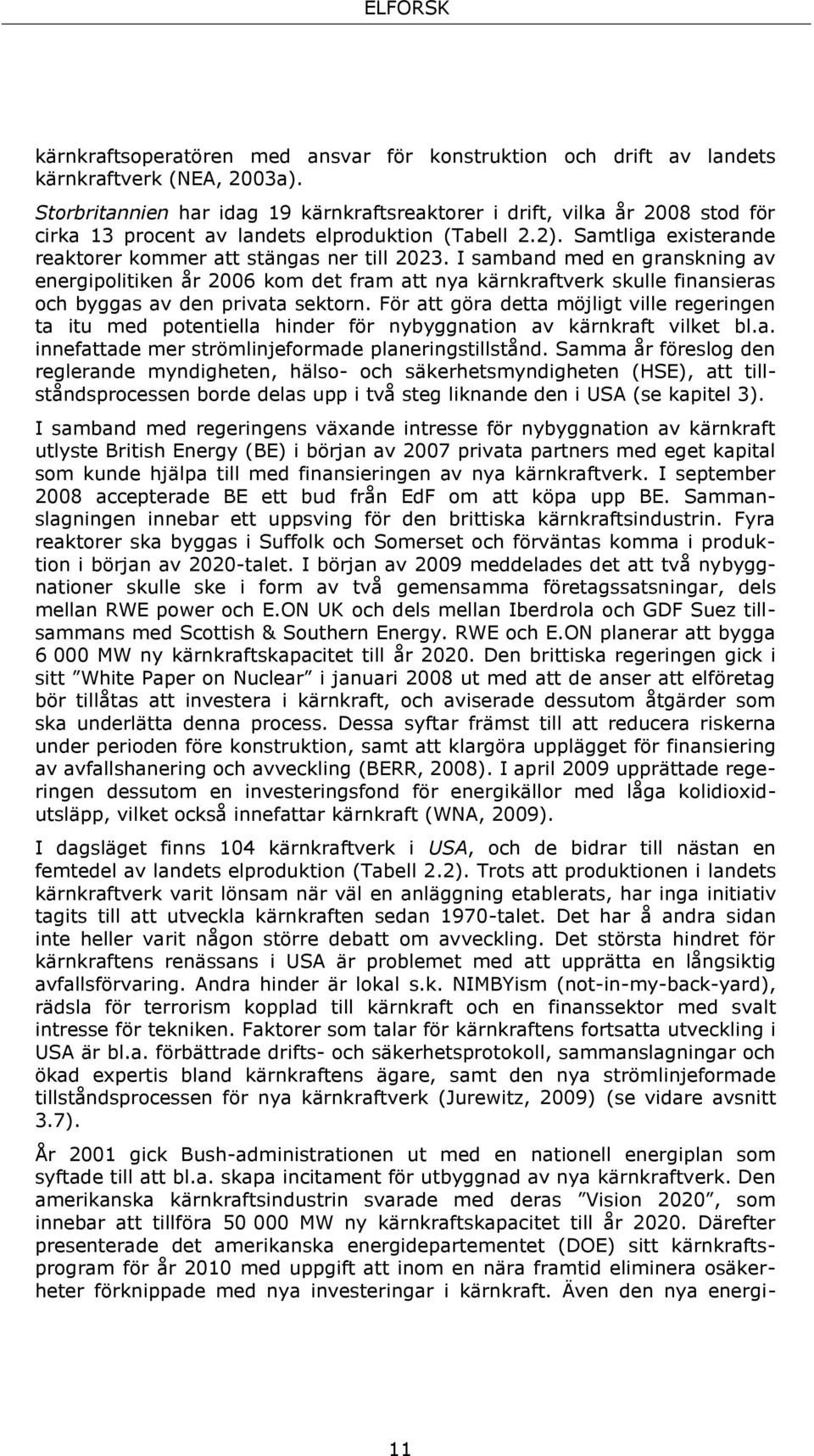 I samband med en granskning av energipolitiken år 2006 kom det fram att nya kärnkraftverk skulle finansieras och byggas av den privata sektorn.