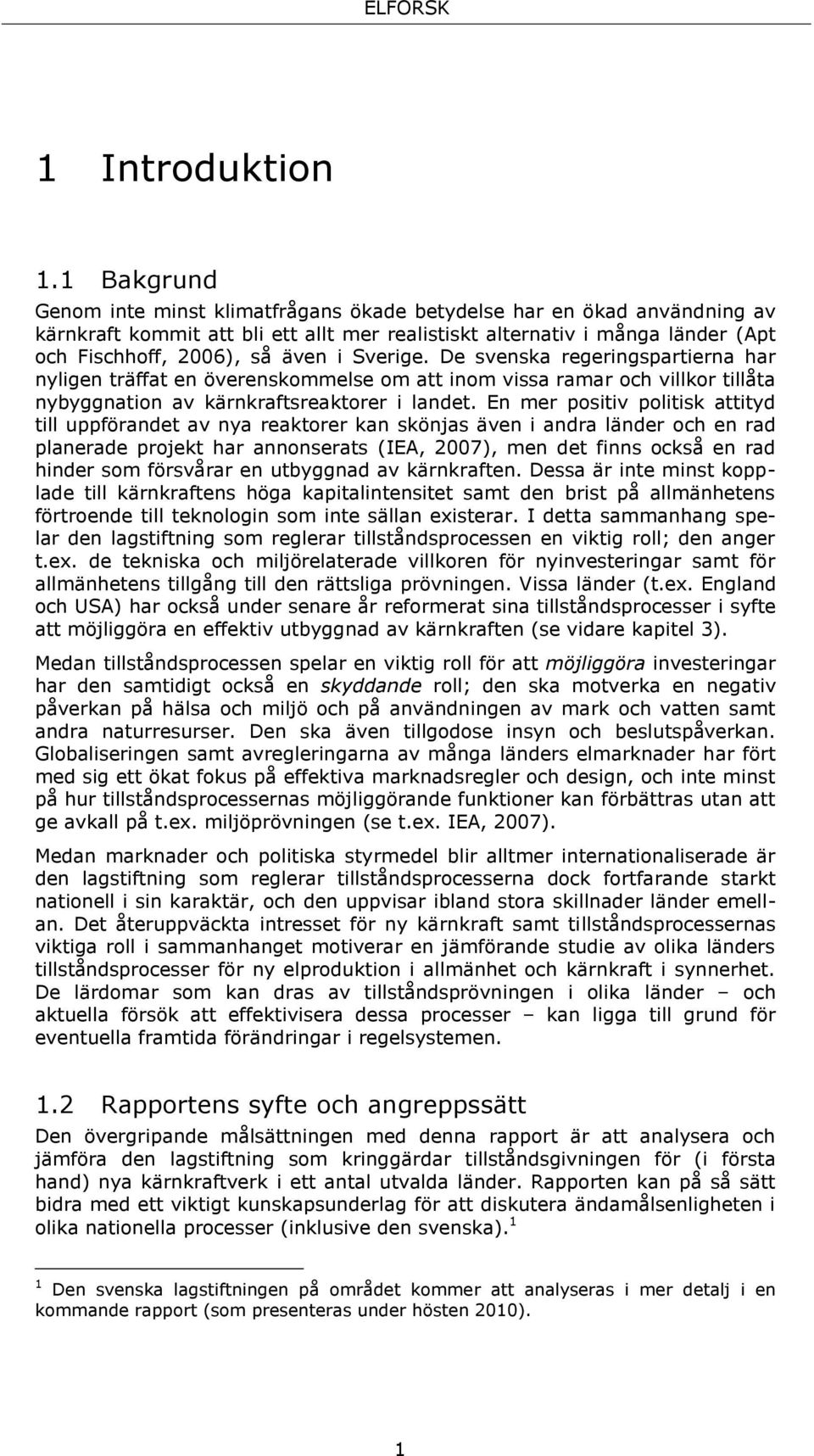 Sverige. De svenska regeringspartierna har nyligen träffat en överenskommelse om att inom vissa ramar och villkor tillåta nybyggnation av kärnkraftsreaktorer i landet.