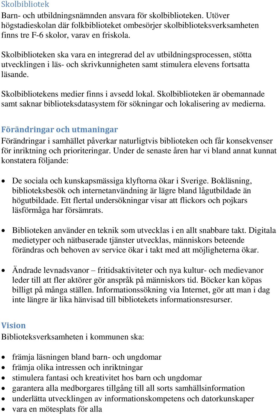 Skolbibliotekens medier finns i avsedd lokal. Skolbiblioteken är obemannade samt saknar biblioteksdatasystem för sökningar och lokalisering av medierna.