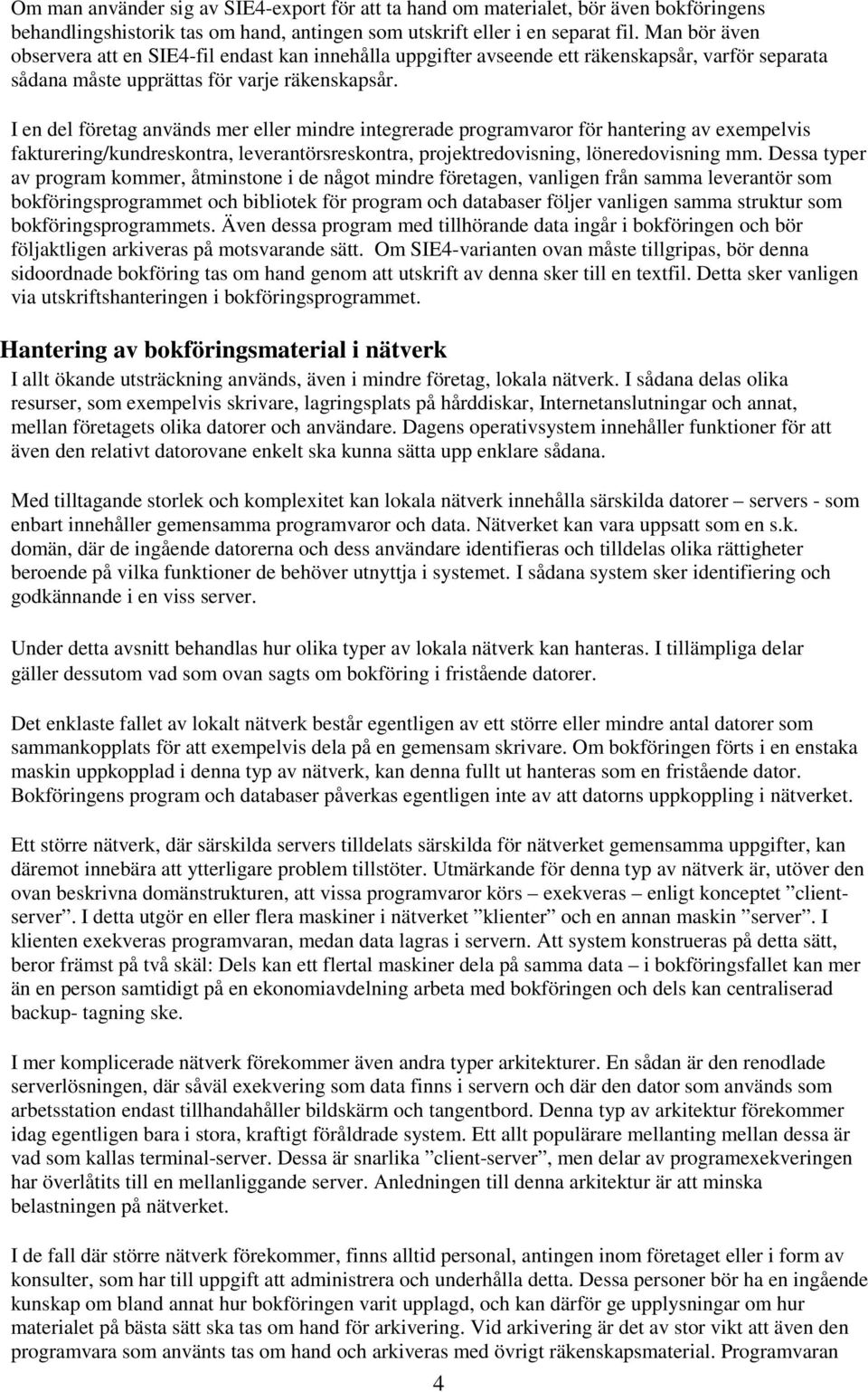 I en del företag används mer eller mindre integrerade programvaror för hantering av exempelvis fakturering/kundreskontra, leverantörsreskontra, projektredovisning, löneredovisning mm.