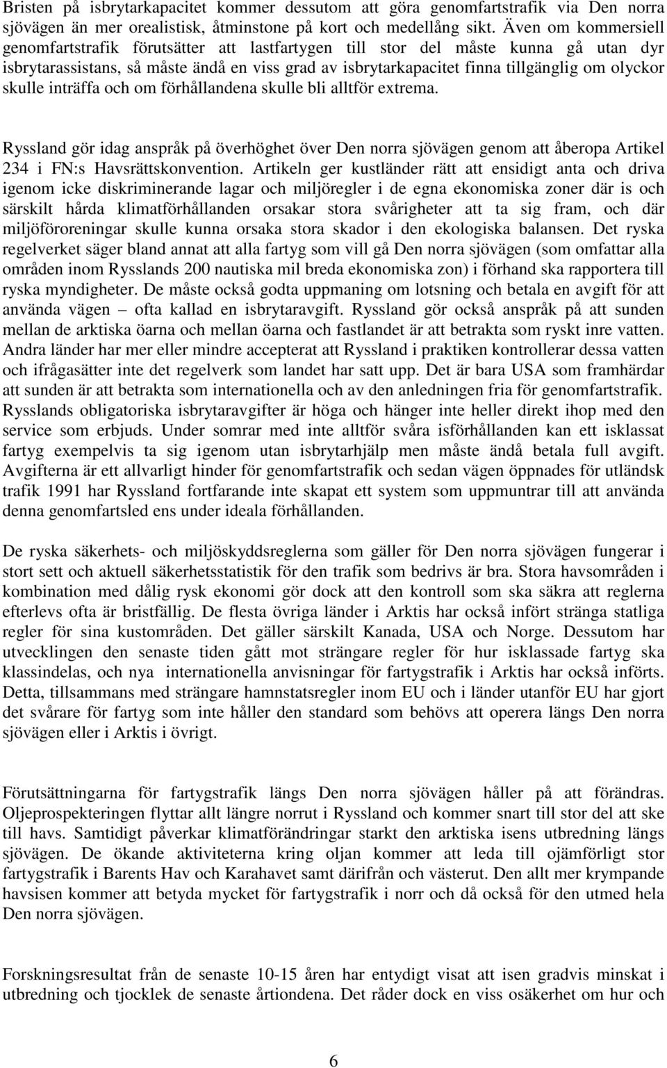 skulle inträffa och om förhållandena skulle bli alltför extrema. Ryssland gör idag anspråk på överhöghet över Den norra sjövägen genom att åberopa Artikel 234 i FN:s Havsrättskonvention.