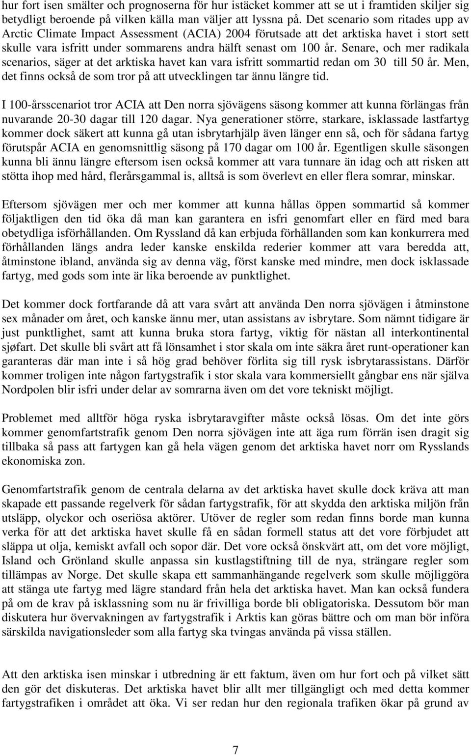 Senare, och mer radikala scenarios, säger at det arktiska havet kan vara isfritt sommartid redan om 30 till 50 år. Men, det finns också de som tror på att utvecklingen tar ännu längre tid.