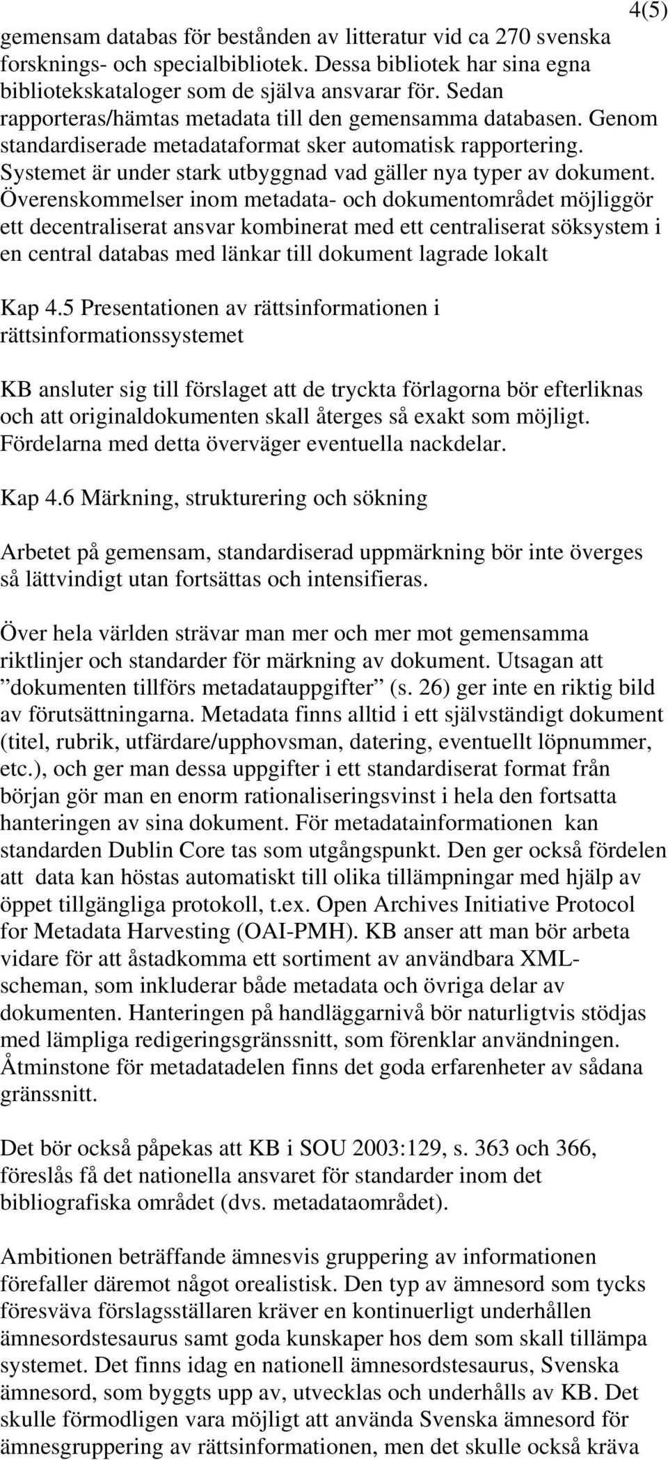 Överenskommelser inom metadata- och dokumentområdet möjliggör ett decentraliserat ansvar kombinerat med ett centraliserat söksystem i en central databas med länkar till dokument lagrade lokalt Kap 4.