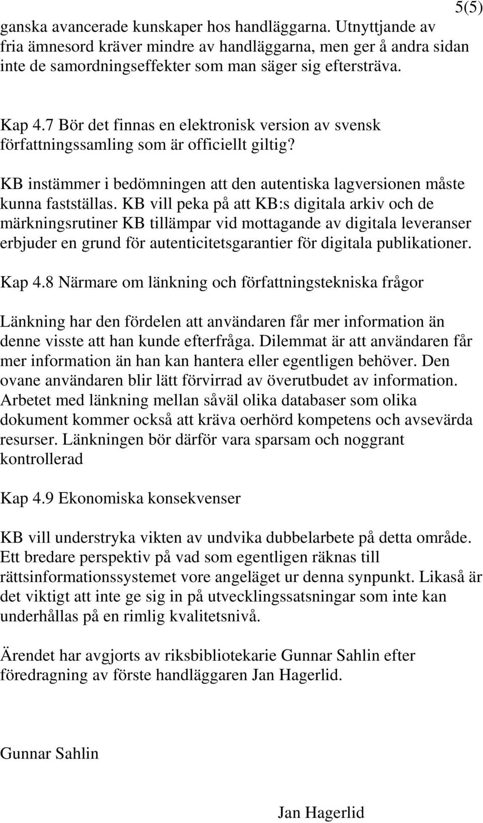 KB vill peka på att KB:s digitala arkiv och de märkningsrutiner KB tillämpar vid mottagande av digitala leveranser erbjuder en grund för autenticitetsgarantier för digitala publikationer. Kap 4.