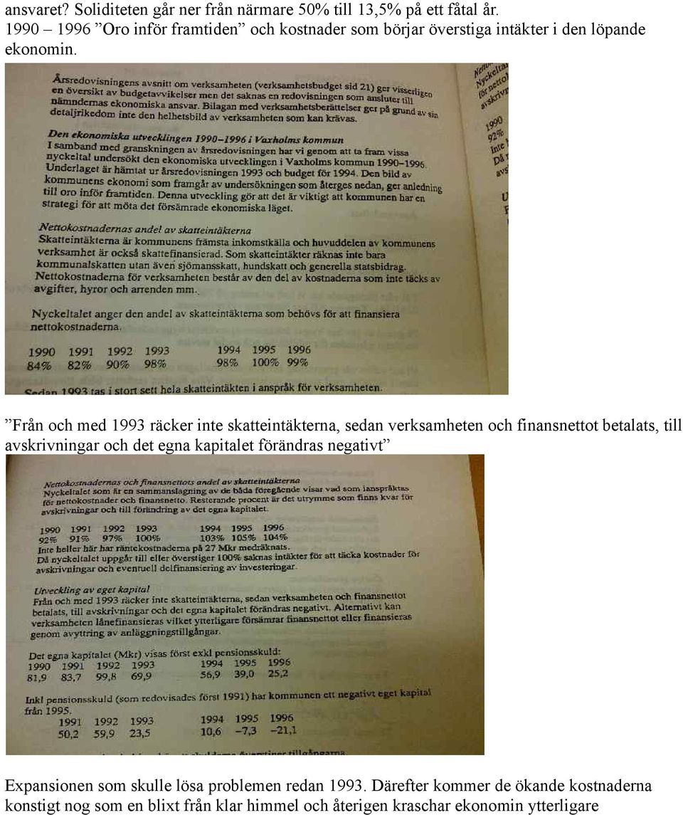 Från och med 1993 räcker inte skatteintäkterna, sedan verksamheten och finansnettot betalats, till avskrivningar och det egna