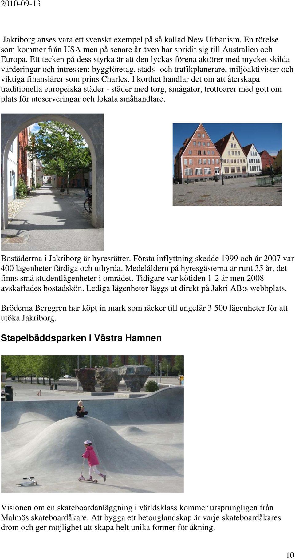 Charles. I korthet handlar det om att återskapa traditionella europeiska städer - städer med torg, smågator, trottoarer med gott om plats för uteserveringar och lokala småhandlare.