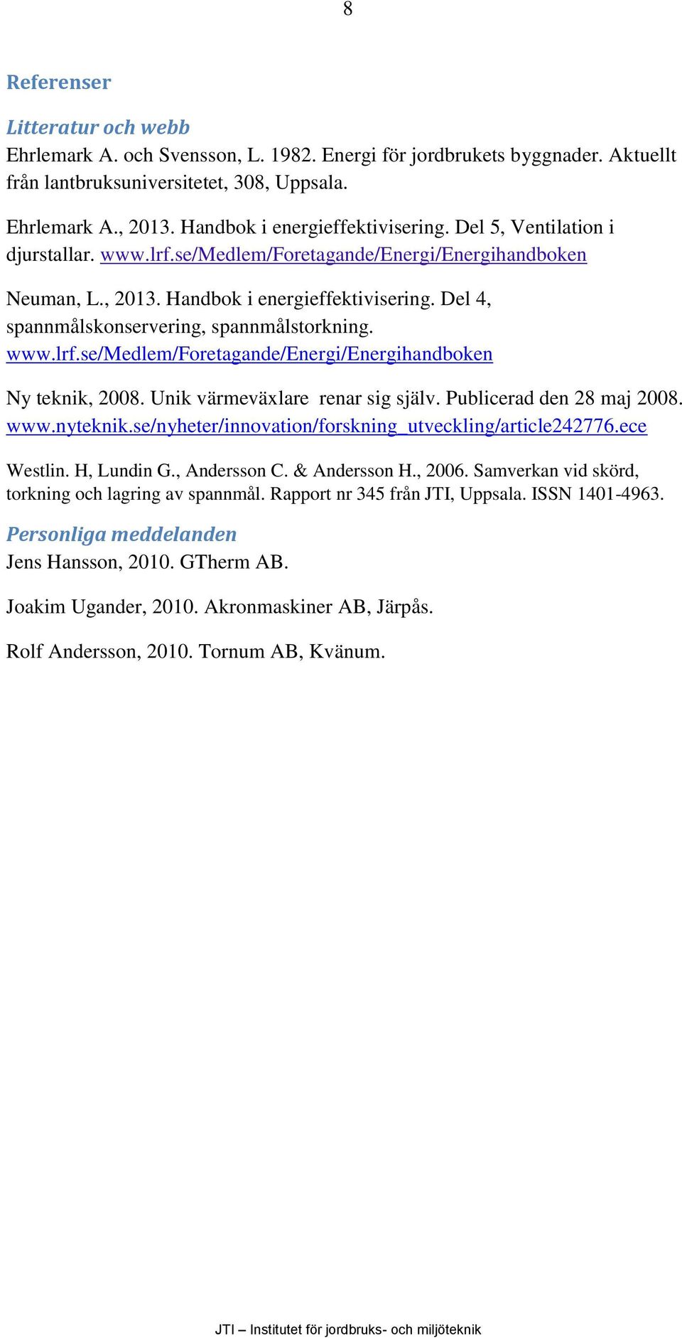 Del 4, spannmålskonservering, spannmålstorkning. www.lrf.se/medlem/foretagande/energi/energihandboken Ny teknik, 2008. Unik värmeväxlare renar sig själv. Publicerad den 28 maj 2008. www.nyteknik.