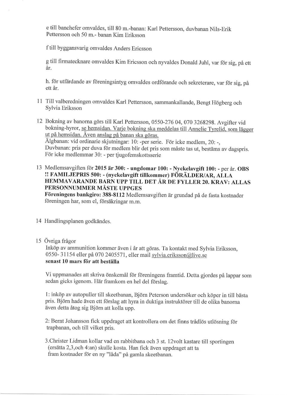 ftir utftirdande av fdreningsintyg omvaldes ordf<irande och sekreterare, var frir sig, pa ett ar.