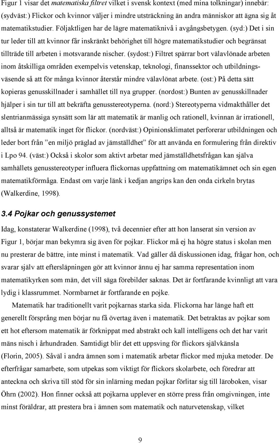 (syd:) Det i sin tur leder till att kvinnor får inskränkt behörighet till högre matematikstudier och begränsat tillträde till arbeten i motsvarande nischer.