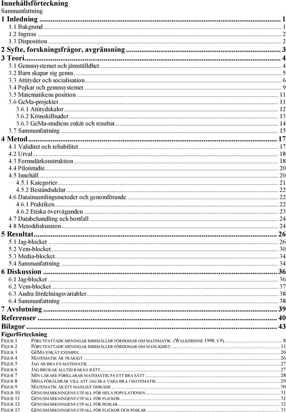 .. 12 3.6.2 Könsskillnader... 13 3.6.3 GeMa-studiens enkät och resultat... 14 3.7 Sammanfattning... 15 4 Metod... 17 4.1 Validitet och reliabilitet... 17 4.2 Urval... 18 4.3 Formulärkonstruktion.