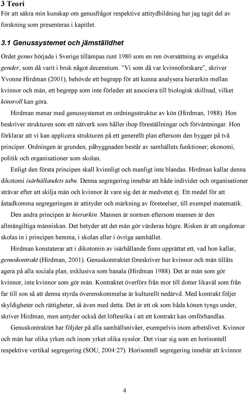 Vi som då var kvinnoforskare, skriver Yvonne Hirdman (2001), behövde ett begrepp för att kunna analysera hierarkin mellan kvinnor och män, ett begrepp som inte förleder att associera till biologisk