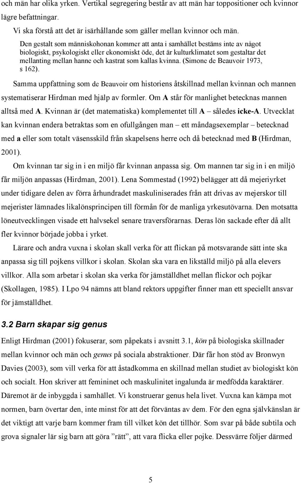 kastrat som kallas kvinna. (Simone de Beauvoir 1973, s 162). Samma uppfattning som de Beauvoir om historiens åtskillnad mellan kvinnan och mannen systematiserar Hirdman med hjälp av formler.