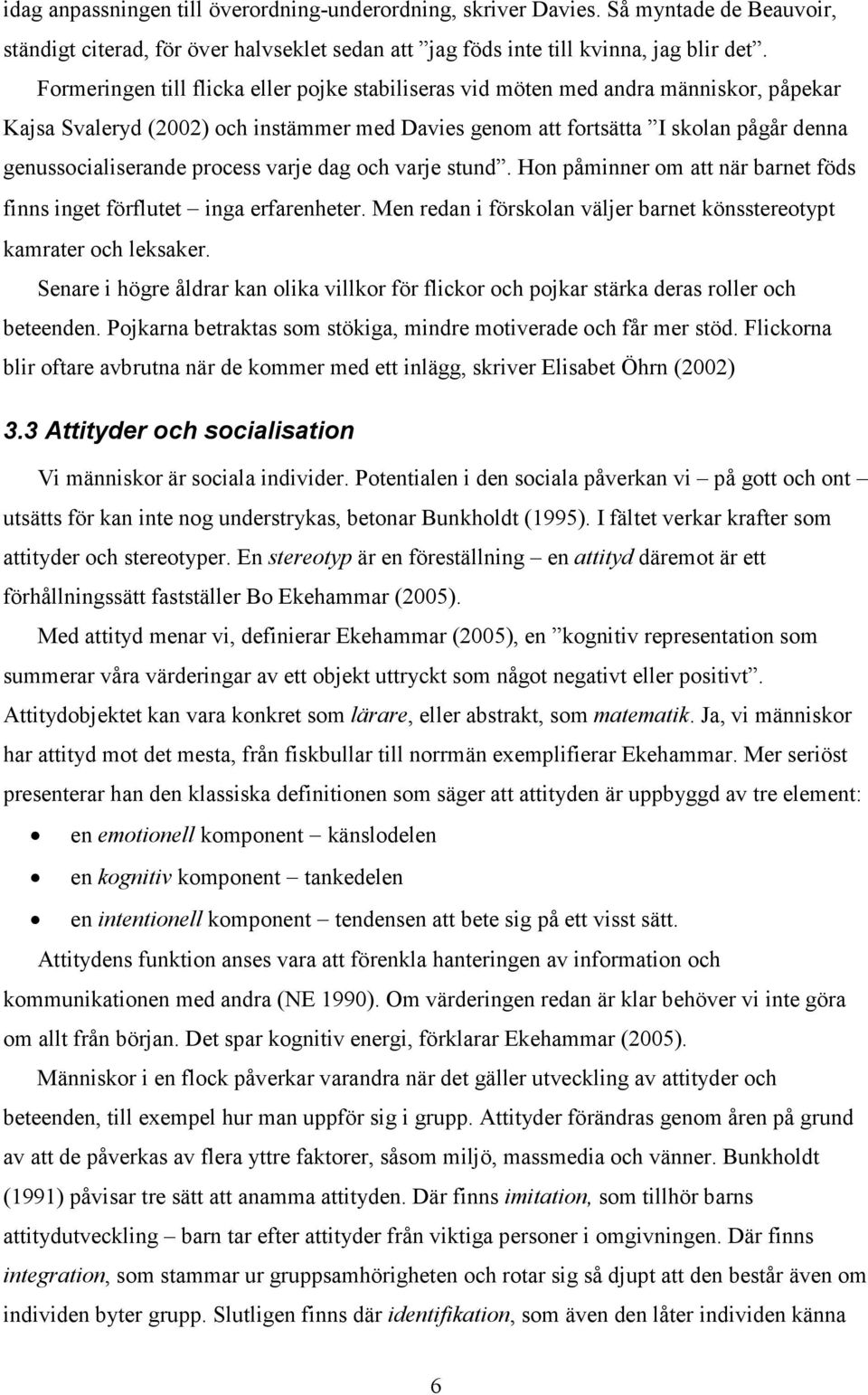 process varje dag och varje stund. Hon påminner om att när barnet föds finns inget förflutet inga erfarenheter. Men redan i förskolan väljer barnet könsstereotypt kamrater och leksaker.