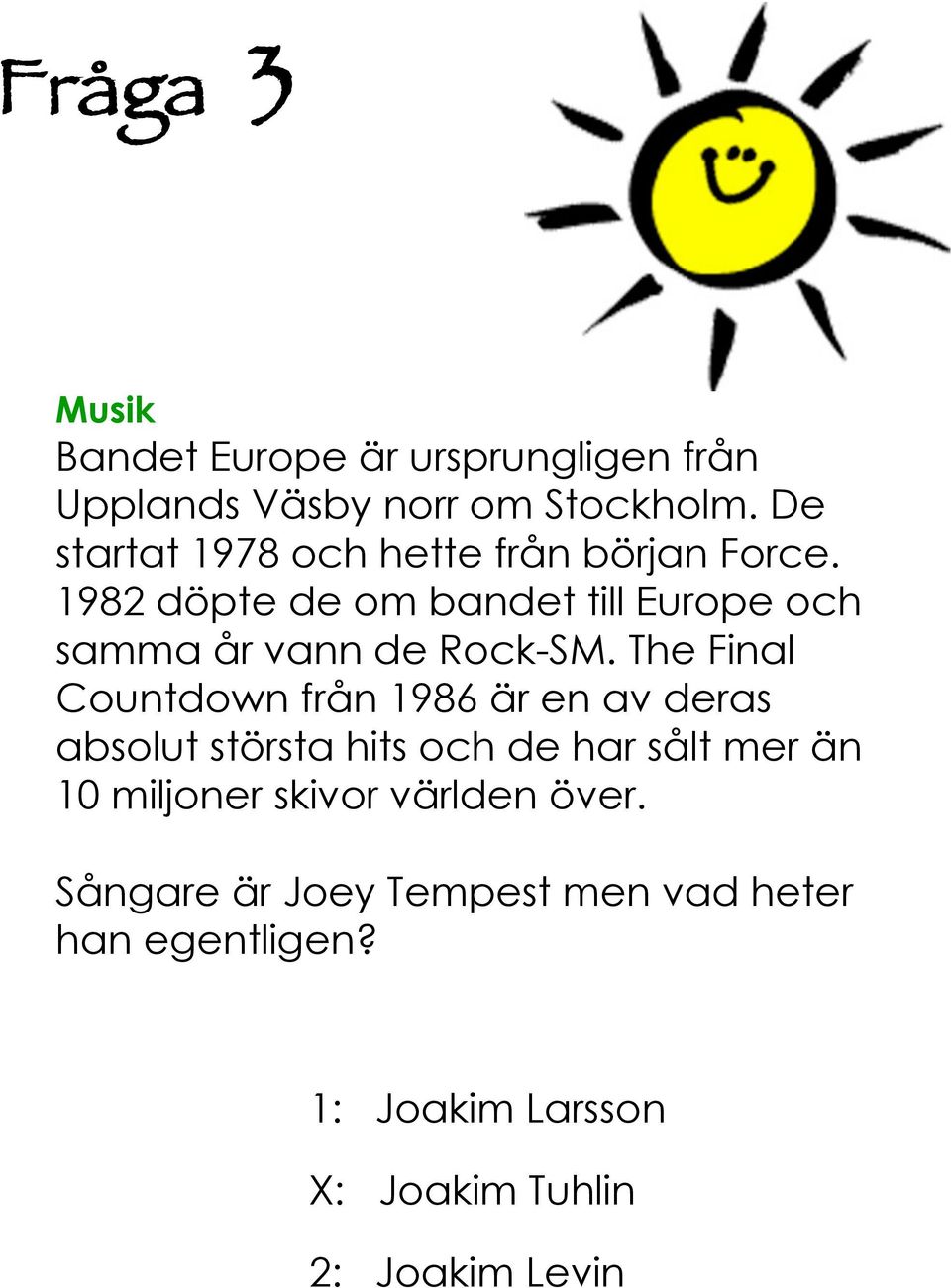 98 döpte de om bandet till Europe och samma år vann de Rock-SM.