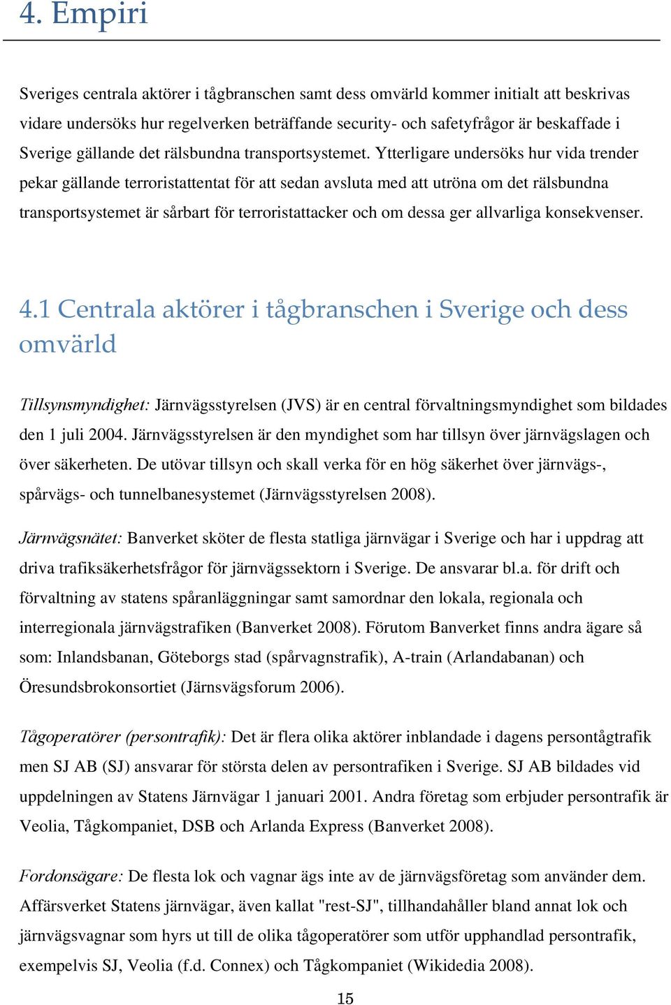 Ytterligare undersöks hur vida trender pekar gällande terroristattentat för att sedan avsluta med att utröna om det rälsbundna transportsystemet är sårbart för terroristattacker och om dessa ger