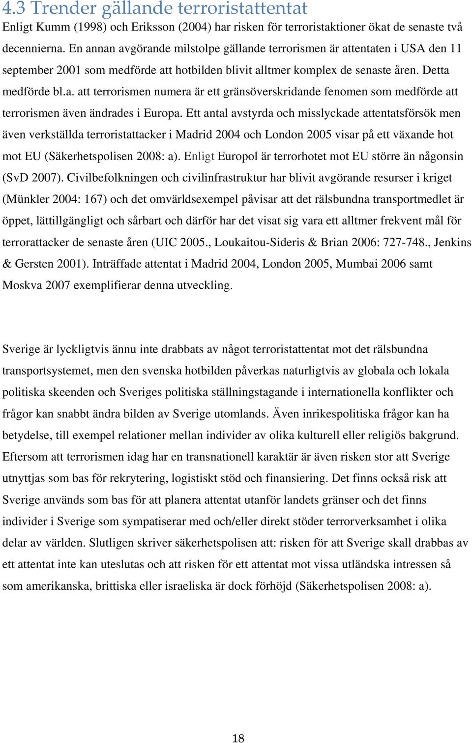 Ett antal avstyrda och misslyckade attentatsförsök men även verkställda terroristattacker i Madrid 2004 och London 2005 visar på ett växande hot mot EU (Säkerhetspolisen 2008: a).