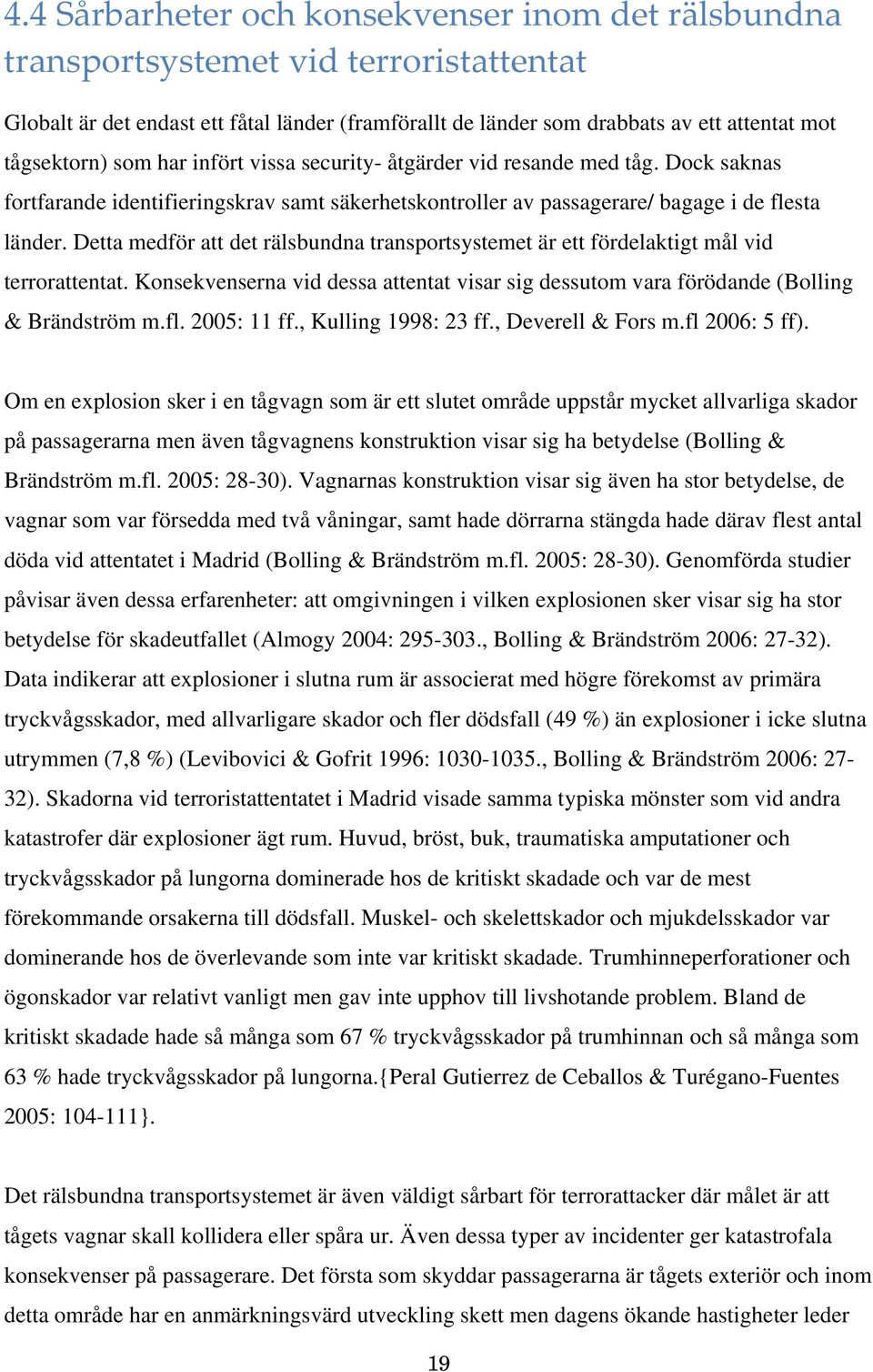 Detta medför att det rälsbundna transportsystemet är ett fördelaktigt mål vid terrorattentat. Konsekvenserna vid dessa attentat visar sig dessutom vara förödande (Bolling & Brändström m.fl.