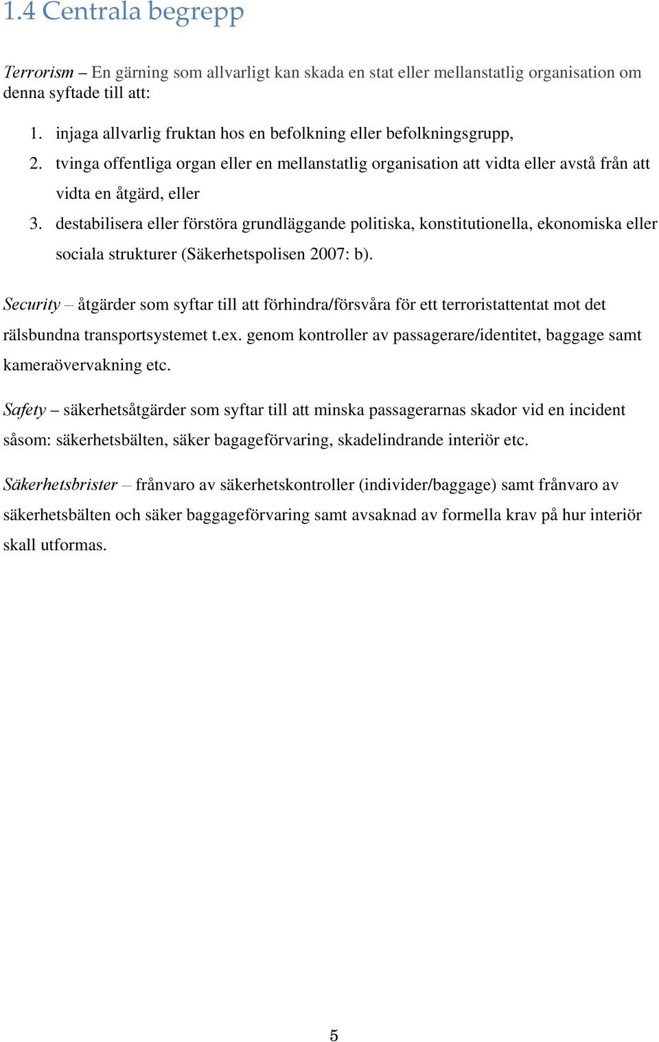 destabilisera eller förstöra grundläggande politiska, konstitutionella, ekonomiska eller sociala strukturer (Säkerhetspolisen 2007: b).