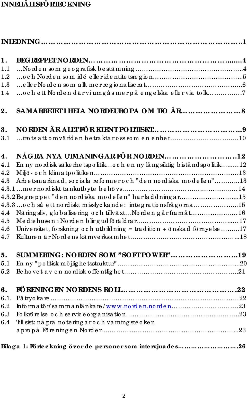 . 10 4. NÅGRA NYA UTMANINGAR FÖR NORDEN..12 4.1 En ny nordisk säkerhetspolitik och en ny långsiktig biståndspolitik... 12 4.2 Miljö- och klimatpolitiken.13 4.