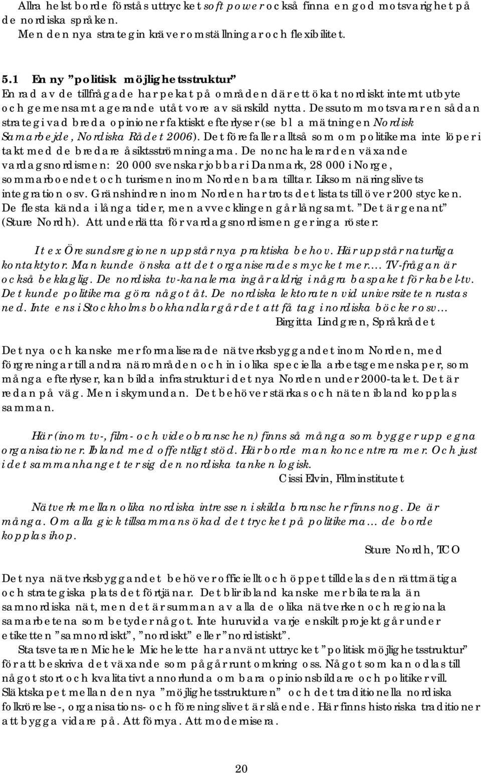 Dessutom motsvarar en sådan strategi vad breda opinioner faktiskt efterlyser (se bl a mätningen Nordisk Samarbejde, Nordiska Rådet 2006).