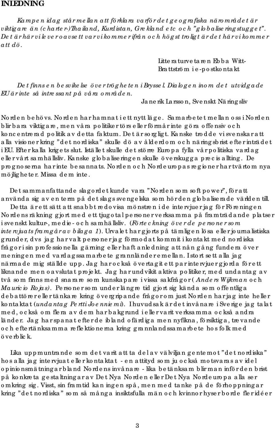 Dialogen inom det utvidgade EU är inte så intressant på våra områden. Janerik Larsson, Svenskt Näringsliv Norden behövs. Norden har hamnat i ett nytt läge.