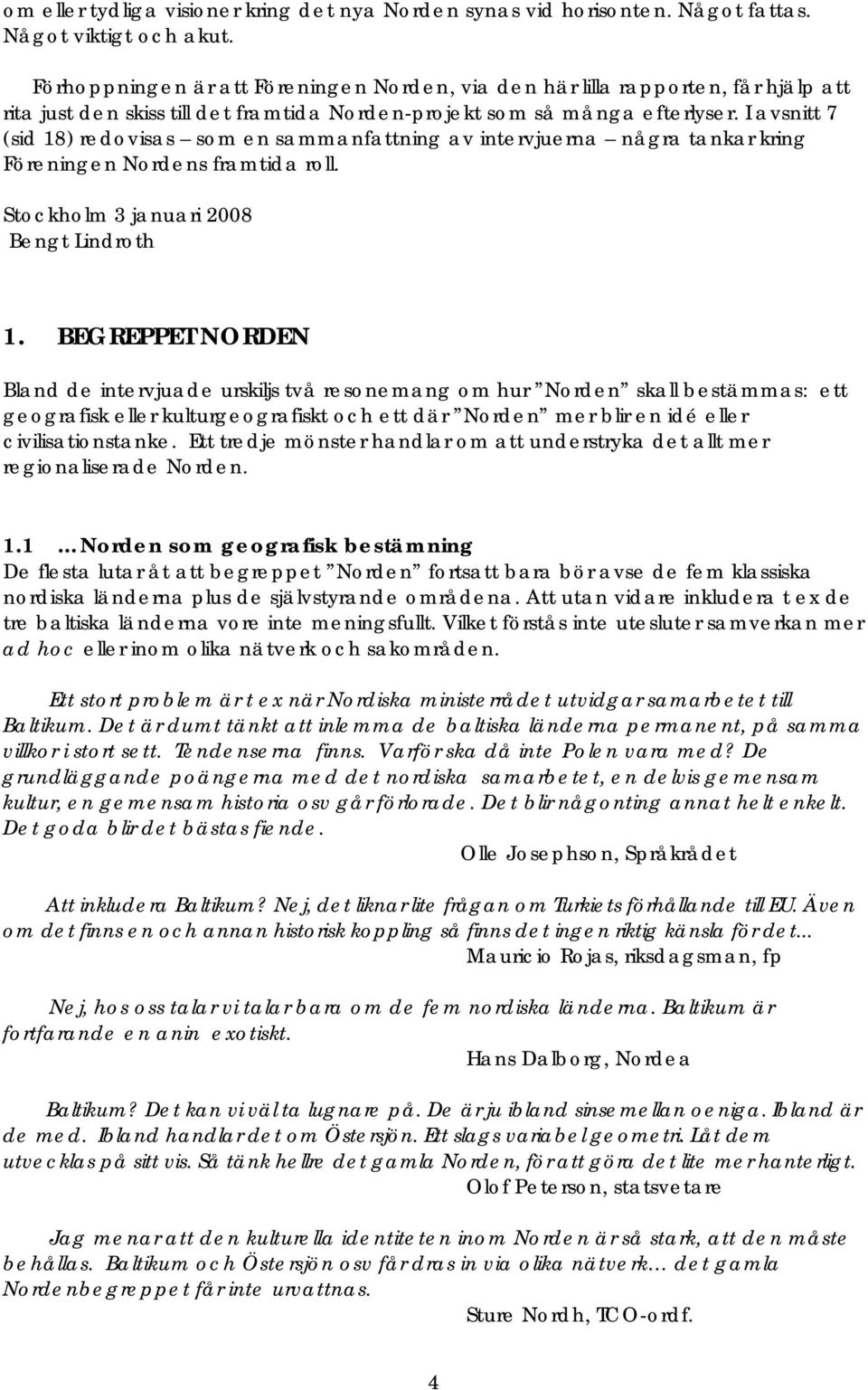 I avsnitt 7 (sid 18) redovisas som en sammanfattning av intervjuerna några tankar kring Föreningen Nordens framtida roll. Stockholm 3 januari 2008 Bengt Lindroth 1.