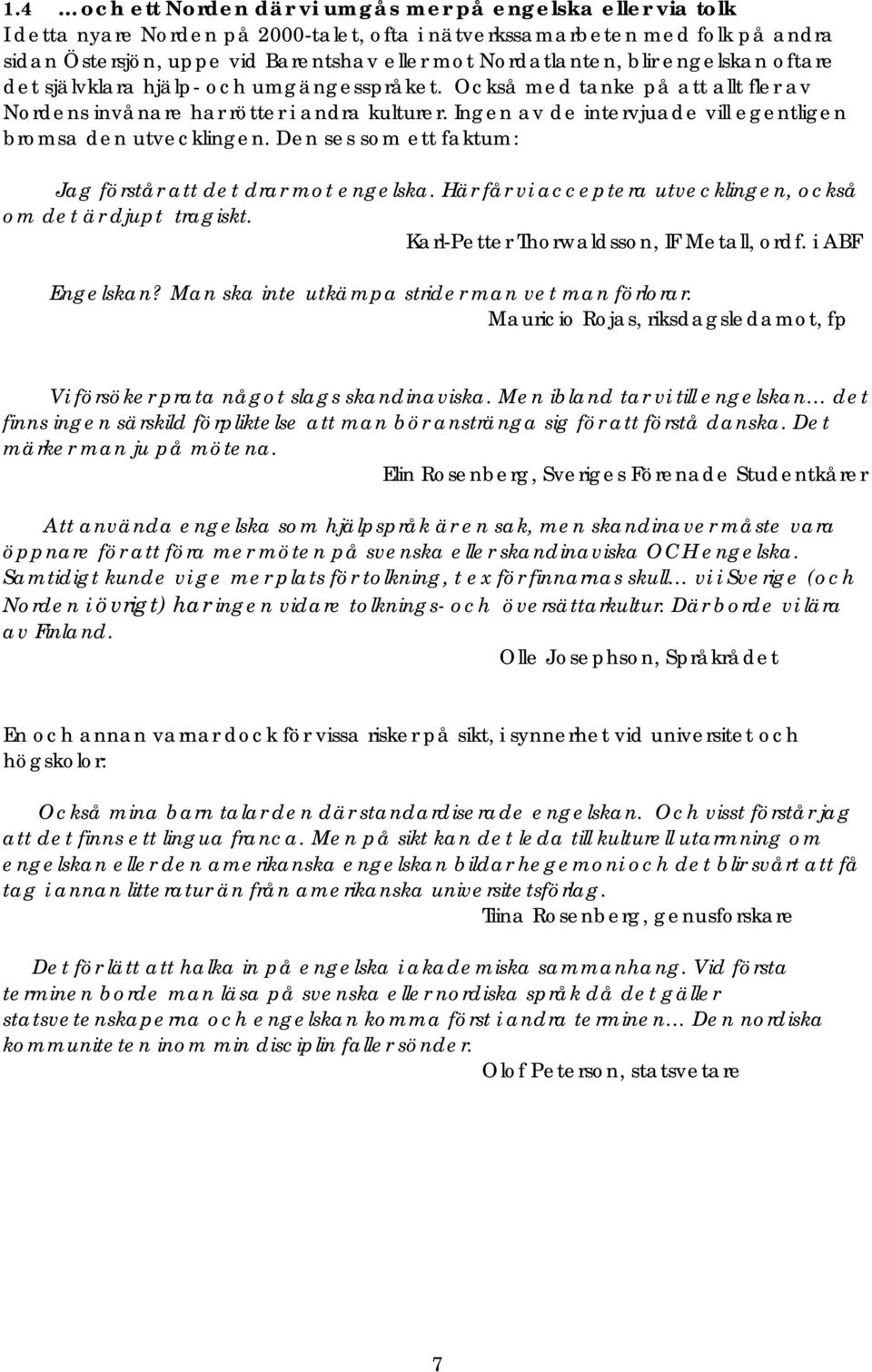 Ingen av de intervjuade vill egentligen bromsa den utvecklingen. Den ses som ett faktum: Jag förstår att det drar mot engelska. Här får vi acceptera utvecklingen, också om det är djupt tragiskt.