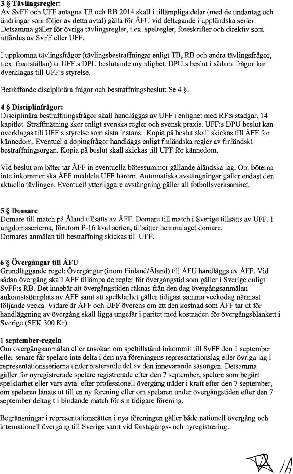 I uppkomna tavlingsfnlgor (tavlingsbestraffningar enligt TB, RB oeh andra tavlingsfnlgor, t.ex. framstallan) ar UFF:s DPU beslutande myndighet.