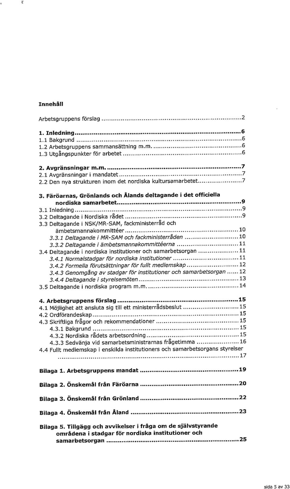 1 Inledning... 9 3.2 Deltagande i Nordiska rdet... 9 3.3 Deltagande I NSK/MR-SAM, fackministerrd och ambetsmannakommittéer... 10 3.3.1 Deltagande / MR-SAM och fackministerrâ den... 10 3.3.2 Deltagande / ambetsmannakommittéerna.