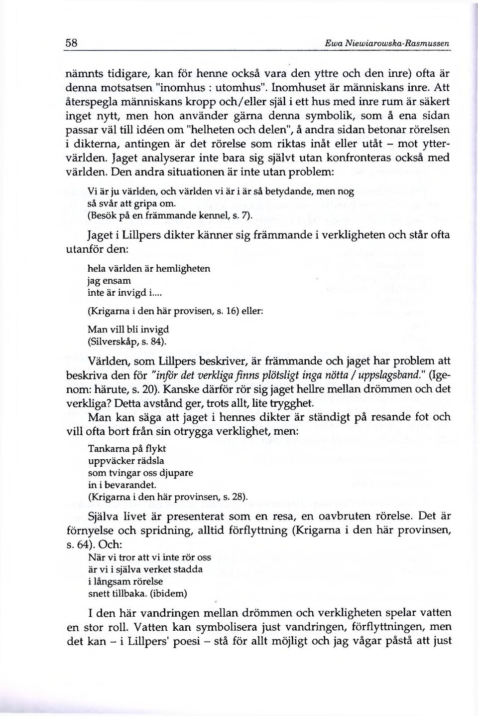 andra sidan betonar rörelsen i dikterna, antingen är det rörelse som riktas inât eller utât - mot yttervärlden. Jaget analyserar inte bara sig självt utan konfronteras ocksa med världen.