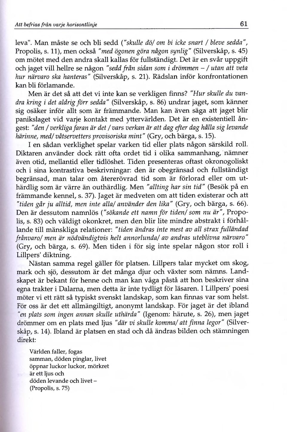 Det är en svär uppgift och jaget vill hellre se nägon "sedd frän sidan som i drömmen - / utan att veta hur närvaro ska hanteras" (Silverskäp, s. 21). Rädslan inför konfrontationen kan bli förlamande.